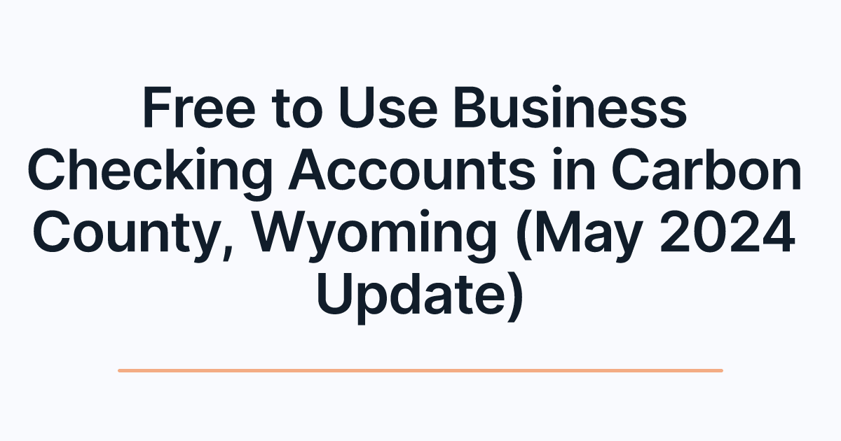 Free to Use Business Checking Accounts in Carbon County, Wyoming (May 2024 Update)